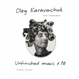 Oleg Karavaichuk (Олег Каравайчук) «Unfinished Music #16. Brodsky Museum» Intman 4636